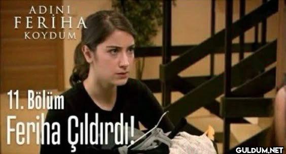 Feriha olduğumu öğrendim  ...