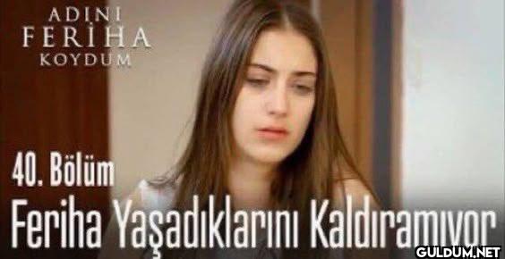 Feriha olduğumu öğrendim  ...