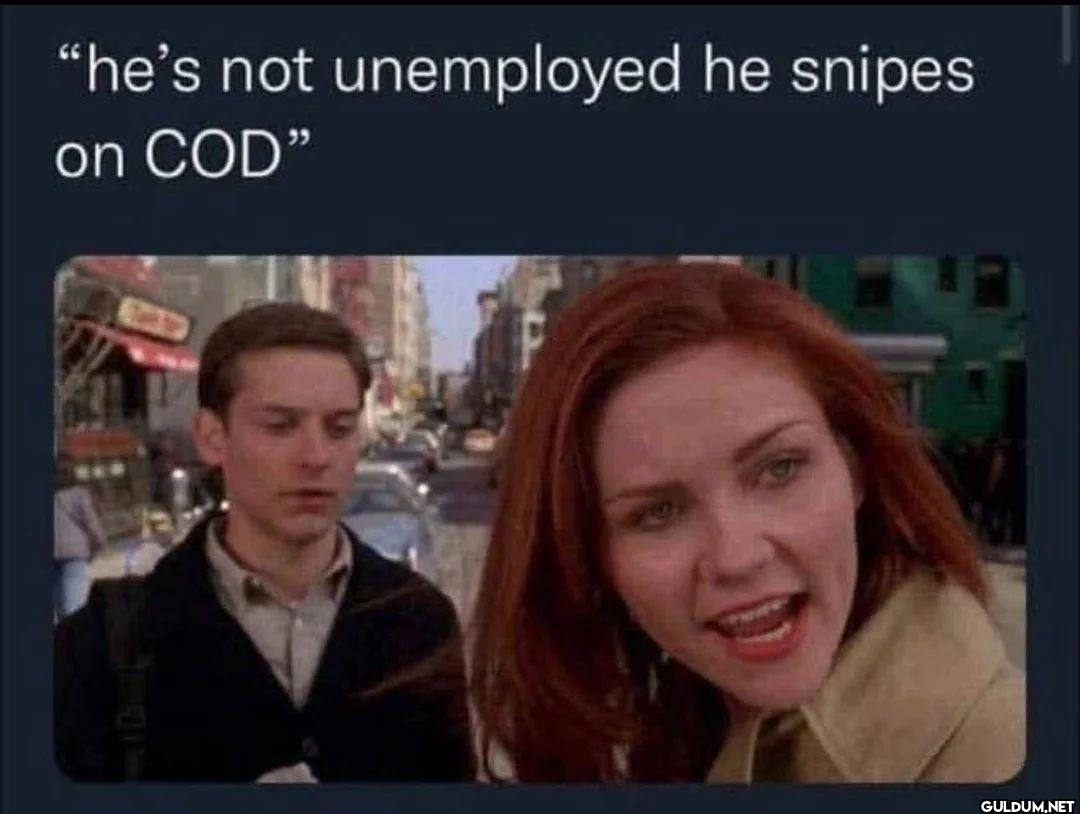 he s not unemployed he...