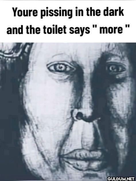 Youre pissing in the dark...