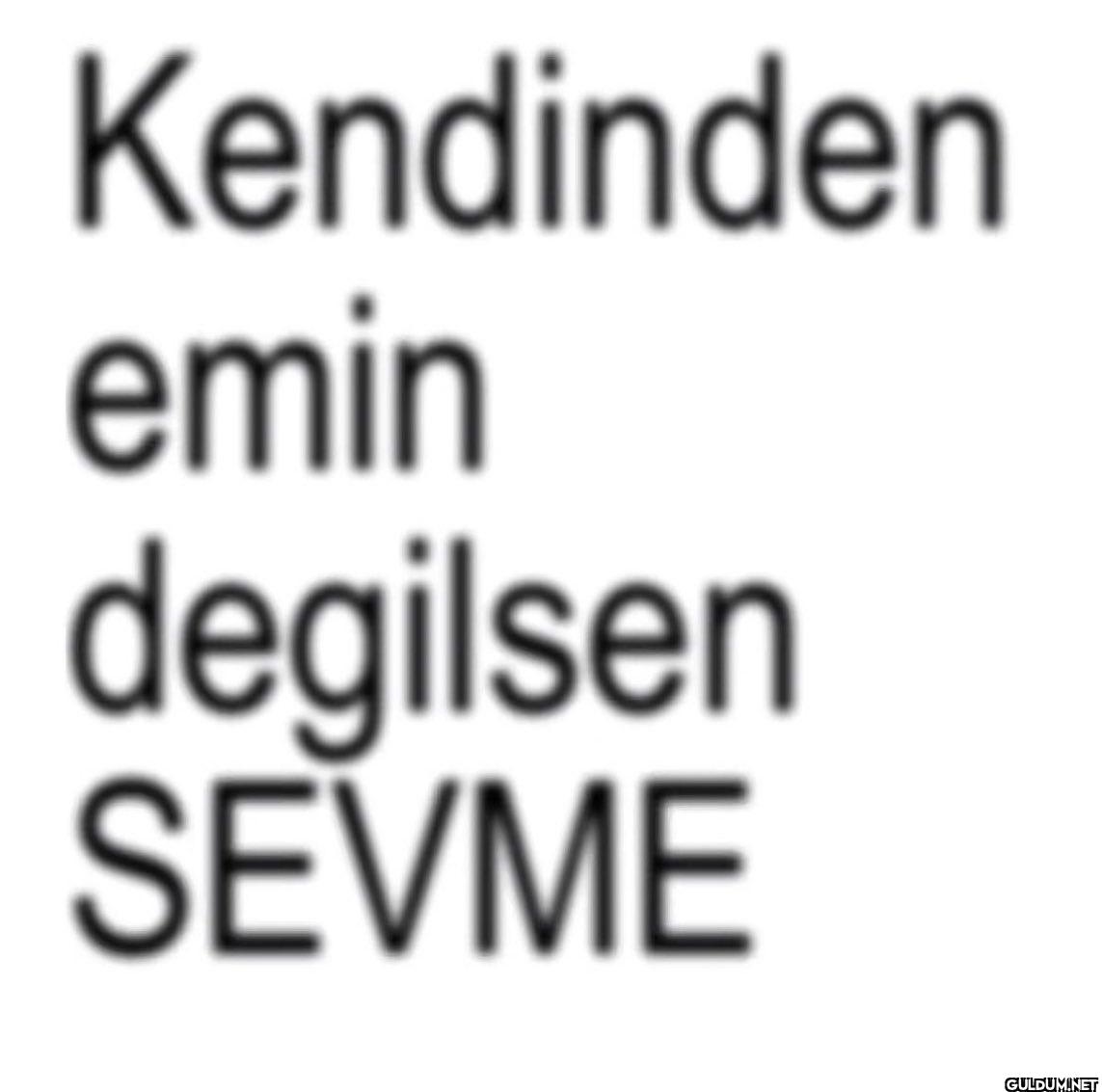 Kendinden emin degilsen SEVME