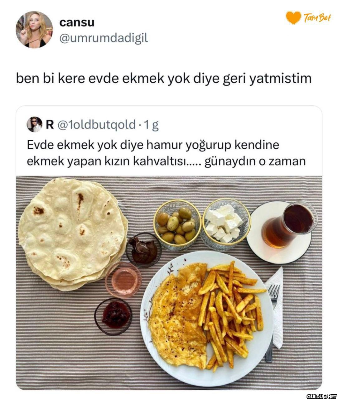ben bi kere evde ekmek yok...