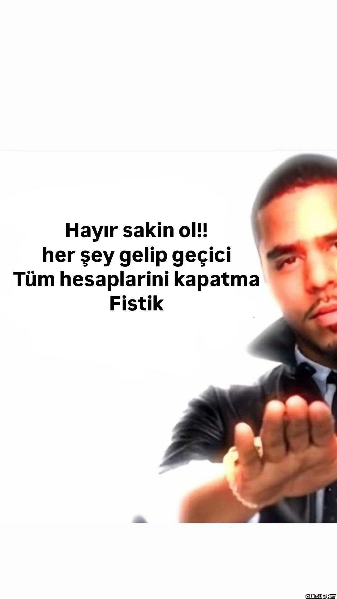 Hayır sakin ol!! her şey...