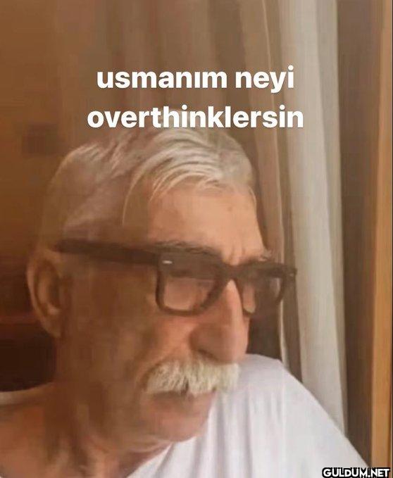 usmanım neyi overthinklersin