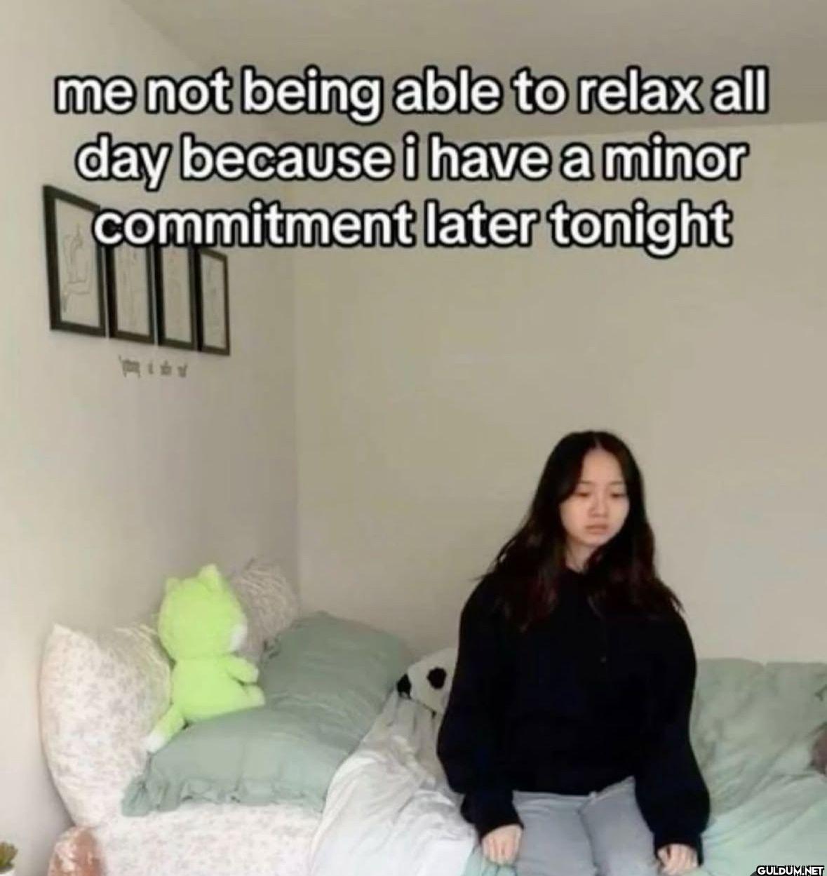 me not being able to relax...