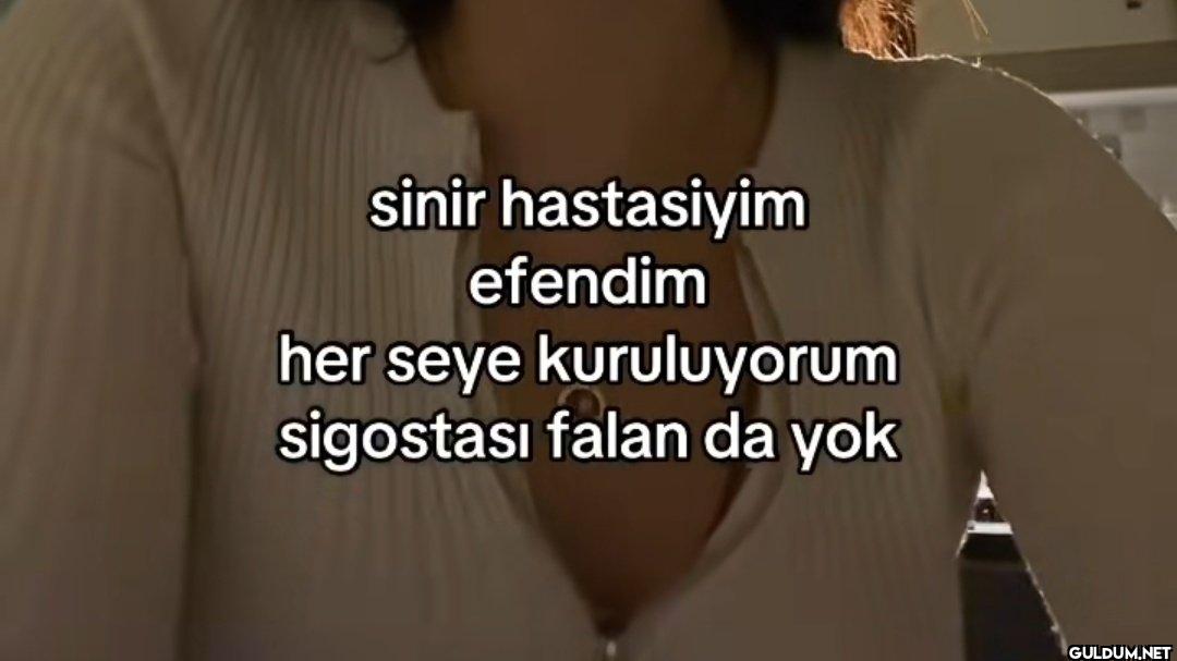 sinir hastasiyim efendim...