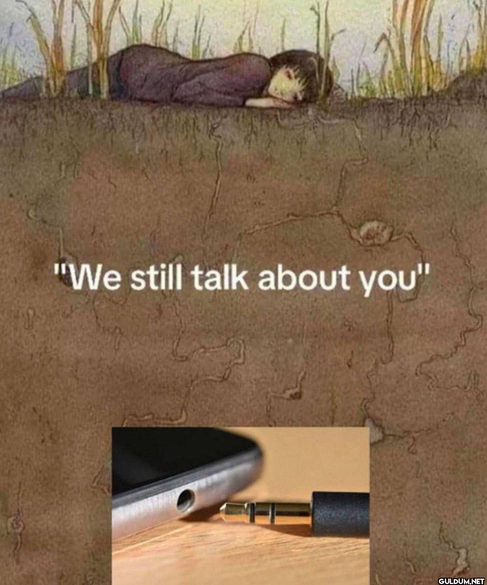 We still talk about you