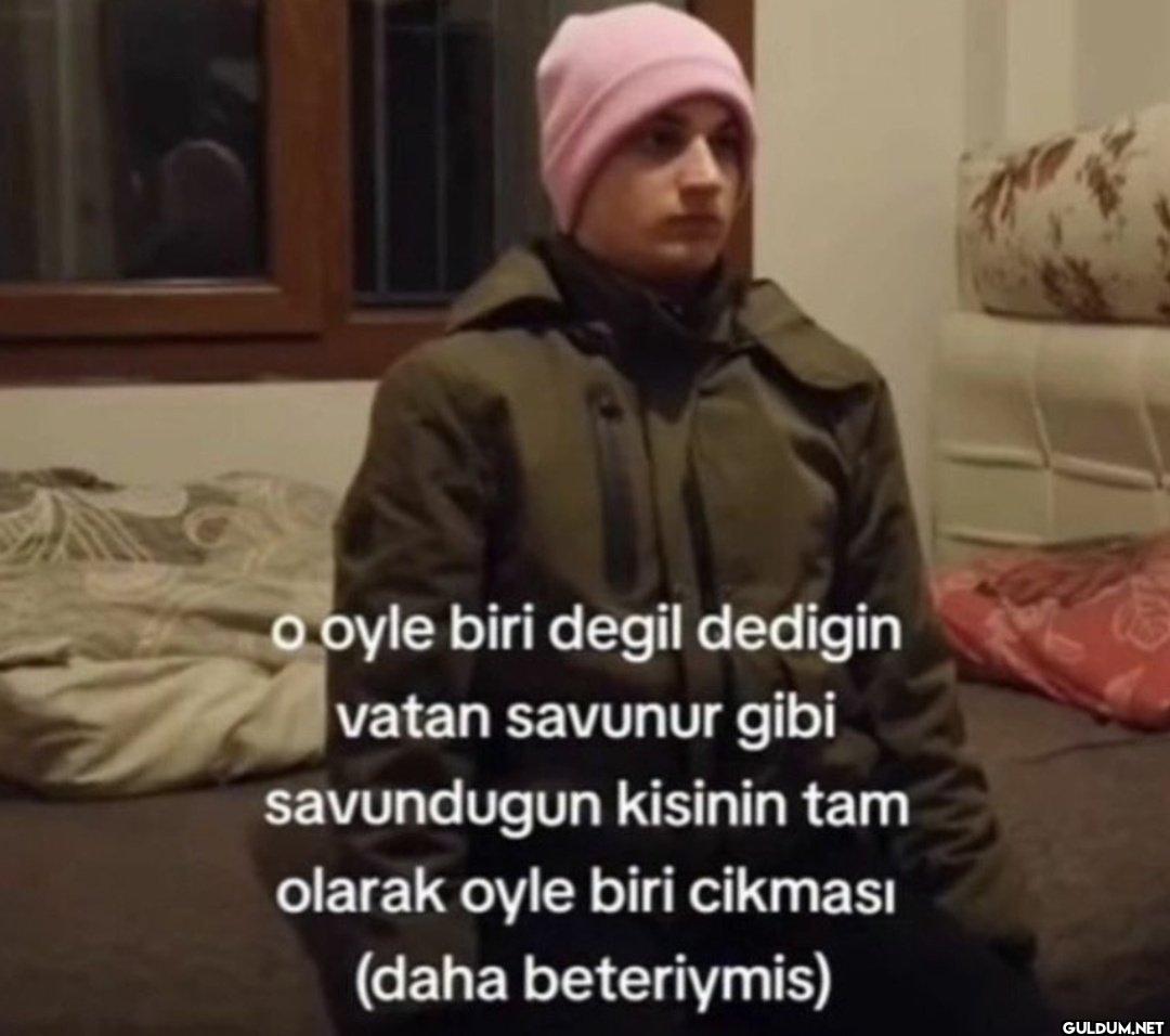 o oyle biri degil dedigin...