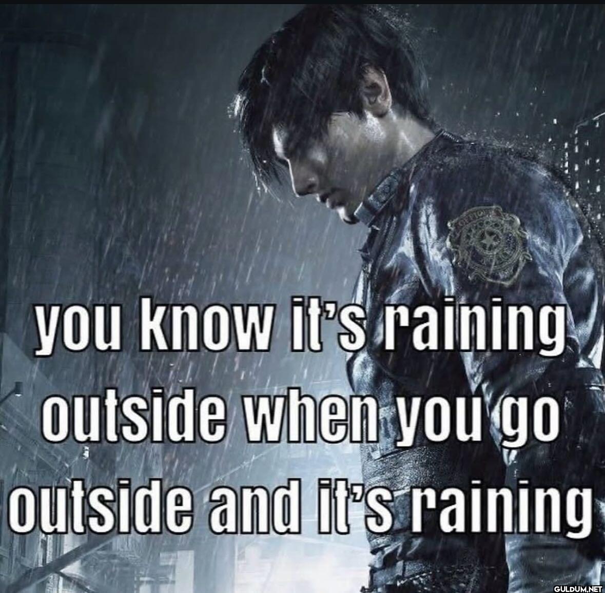 you know it's raining...