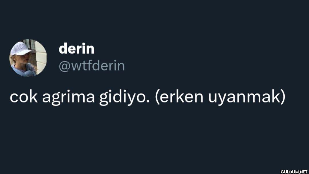 cok agrima gidiyo. (erken uyanmak)