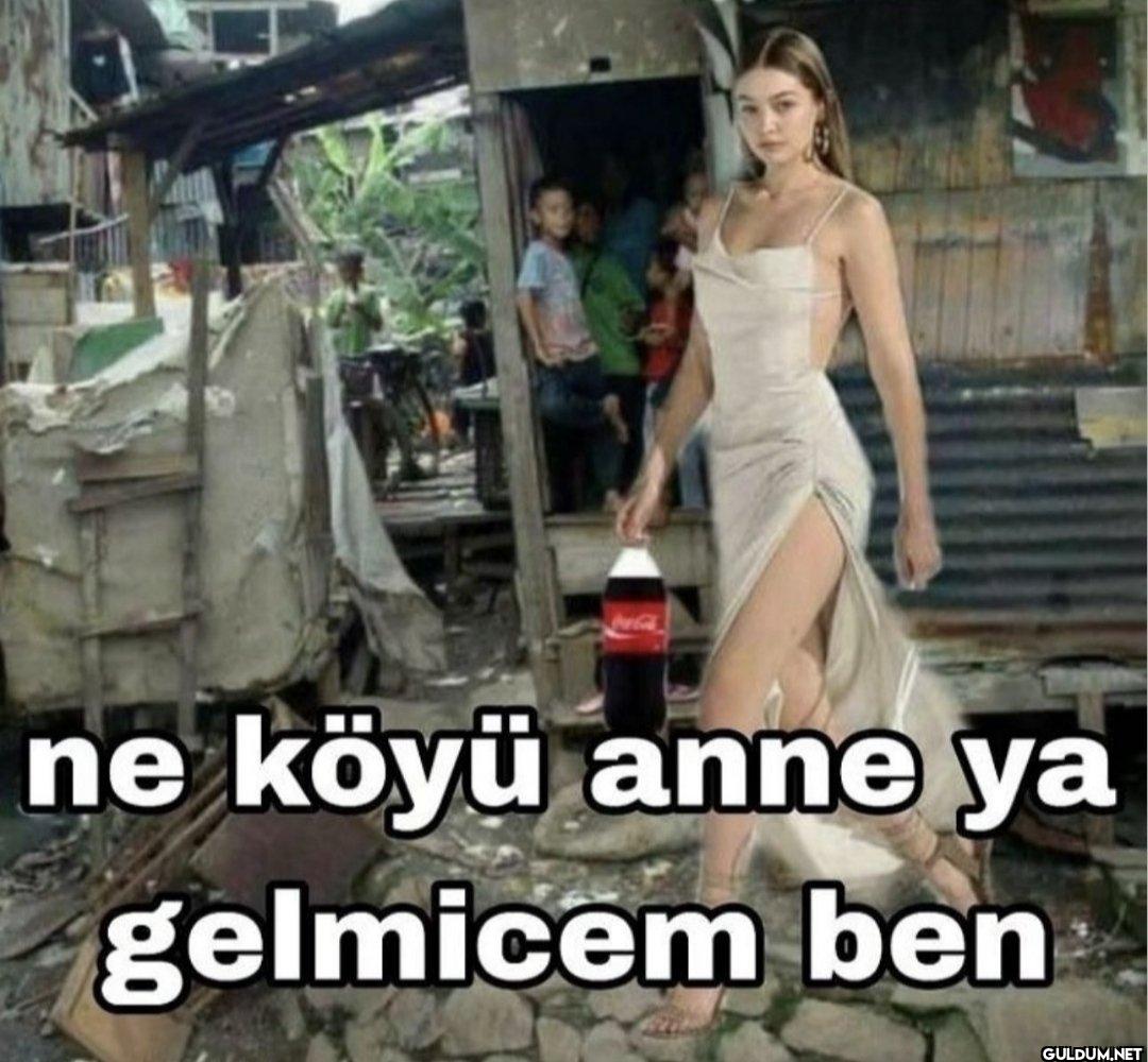 ne köyü anne ya gelmicem ben