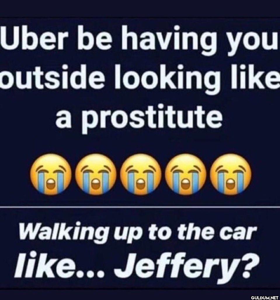 Uber be having you outside...