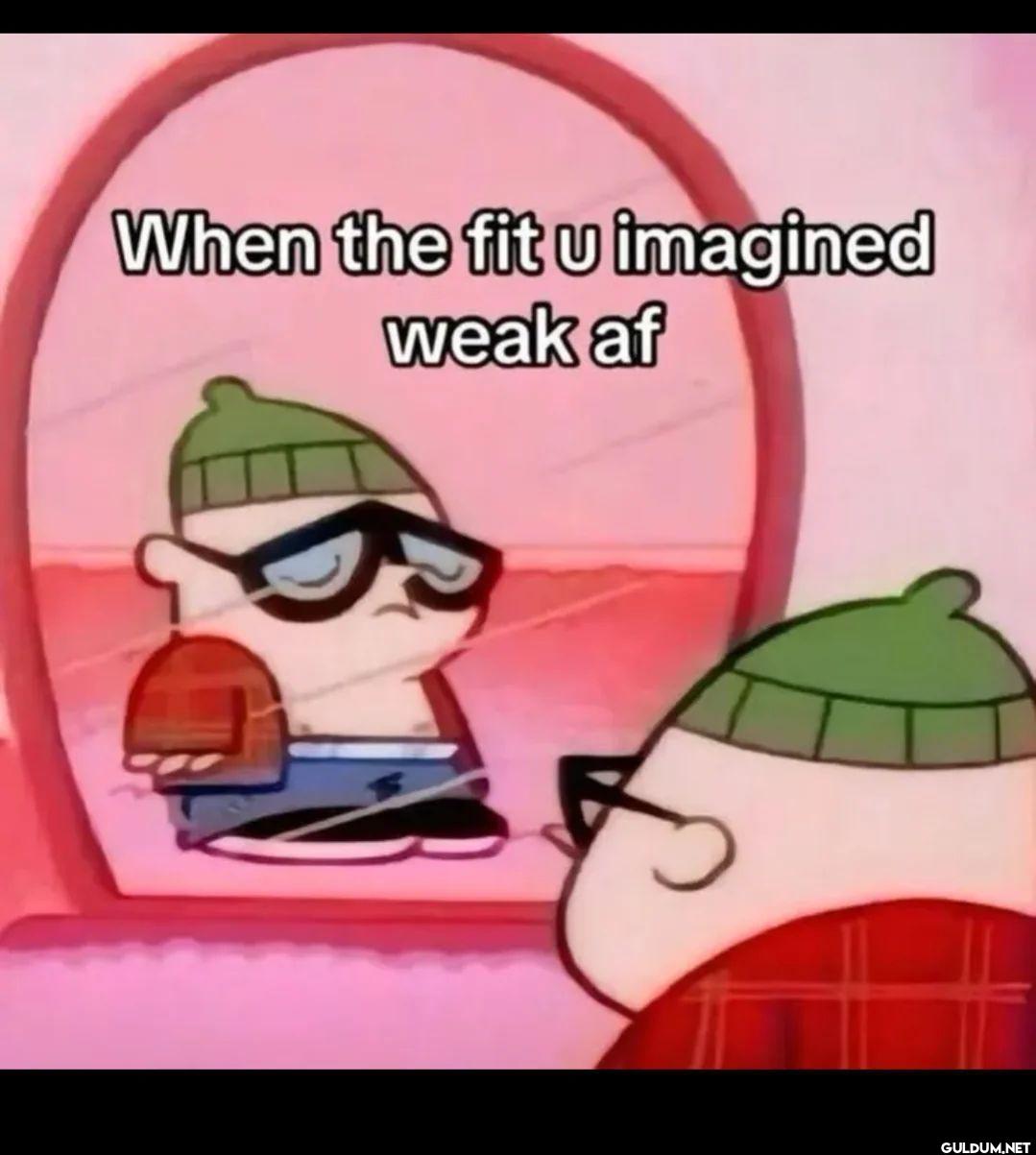 When the fit u imagined weak af