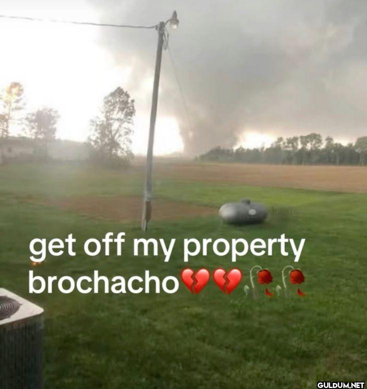 get off my property brochacho