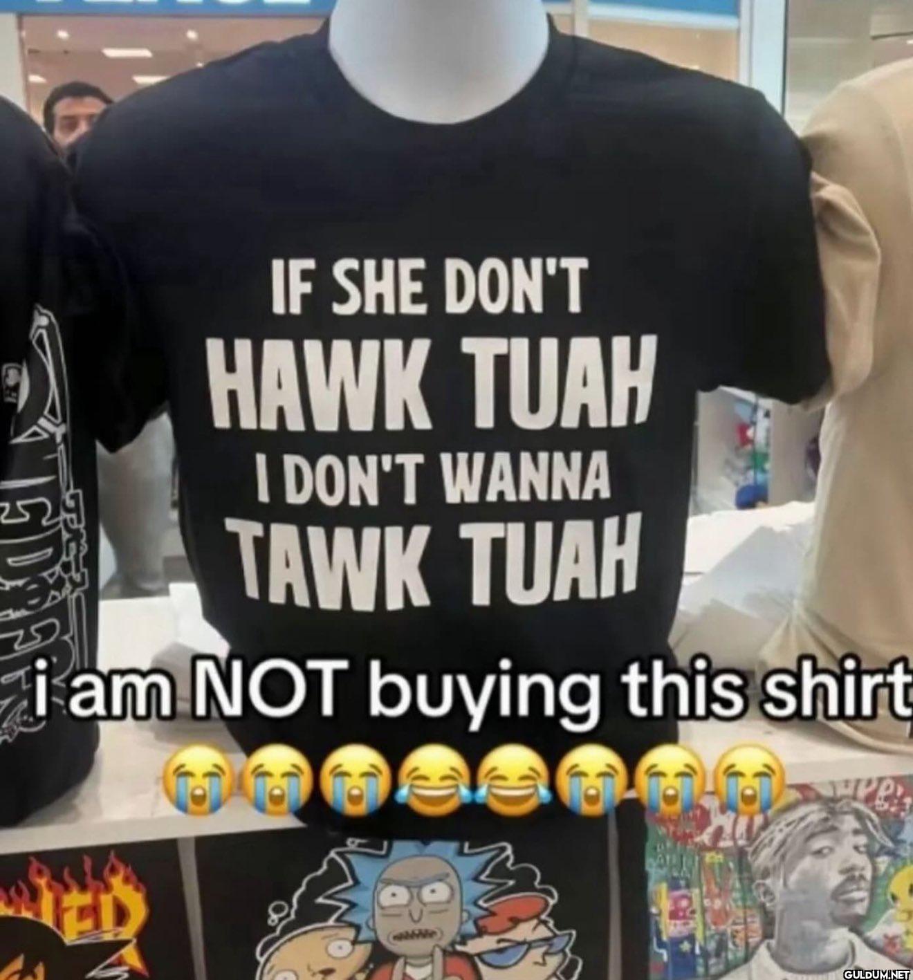 IF SHE DON'T HAWK TUAH I...
