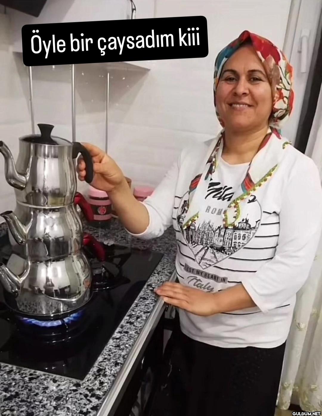 Öyle bir çaysadım kiii...