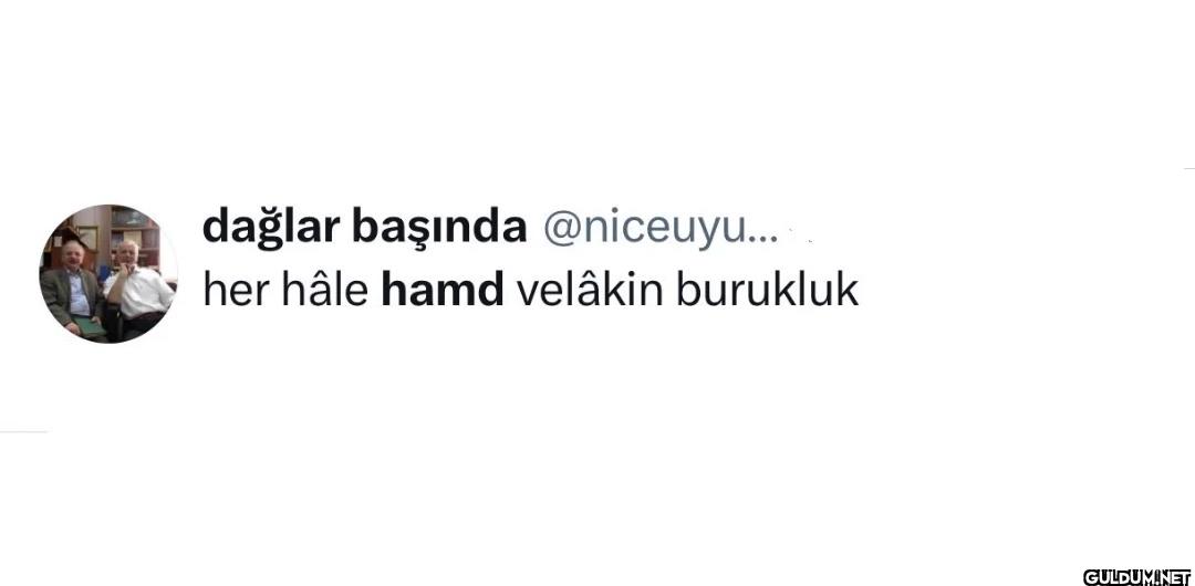 her hâle hamd velâkin burukluk