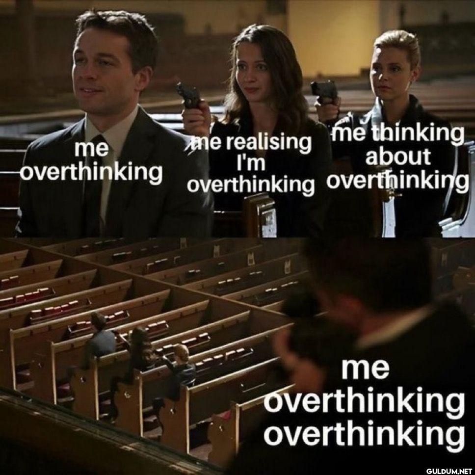 me overthinking me...