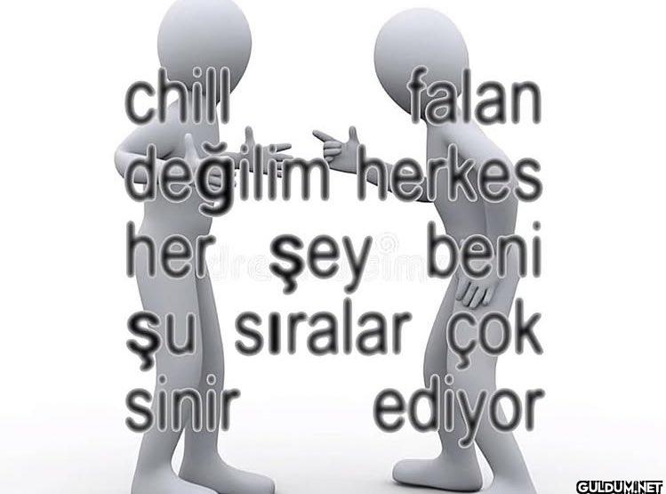 chill falan değilim herkes...