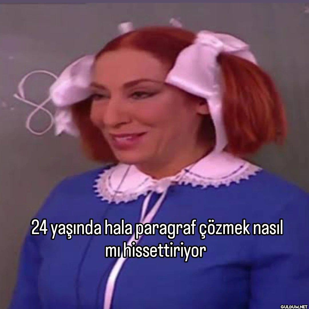 24 yaşında hala paragraf...