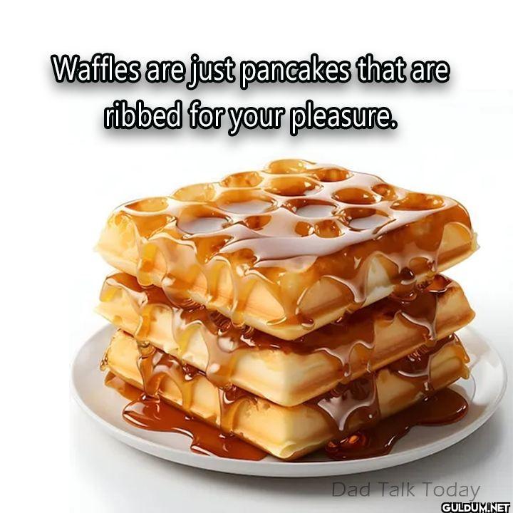 Waffles are just pancakes...