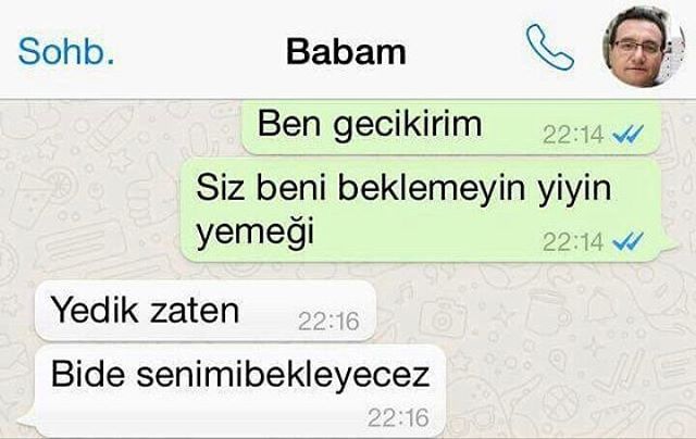 Sohb.
Babam
Ben gecikirim...
