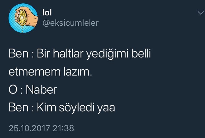 Ben: Bi haltlar yediğimi...