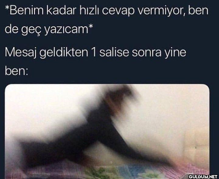 *Benim kadar hızlı cevap...