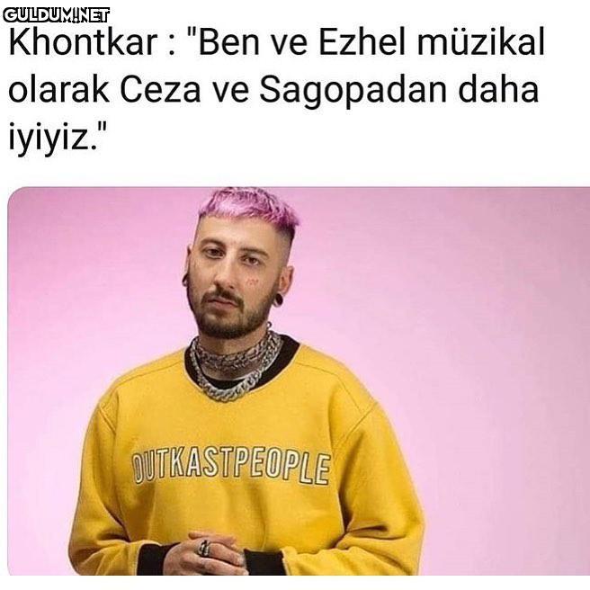Khontkar: 
- "Ben ve Ezhel...