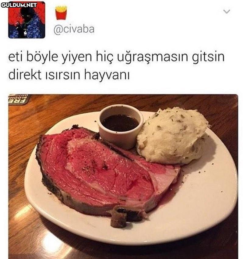 Eti böyle yiyeniniz var...
