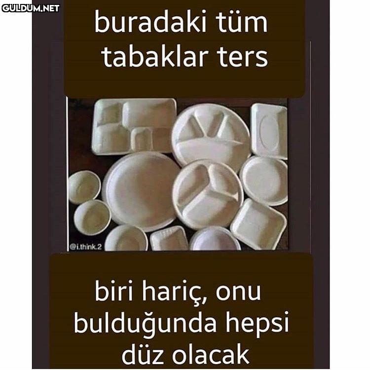 buradaki tüm tabaklar ters...