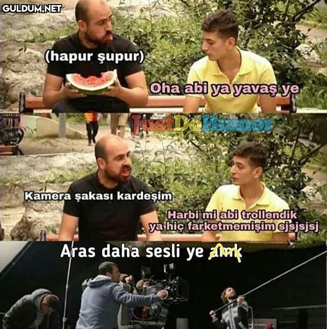 (hapur şupur) 
- Oha abi...