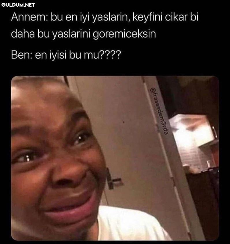 Annem: bu en iyi yaslarin,...