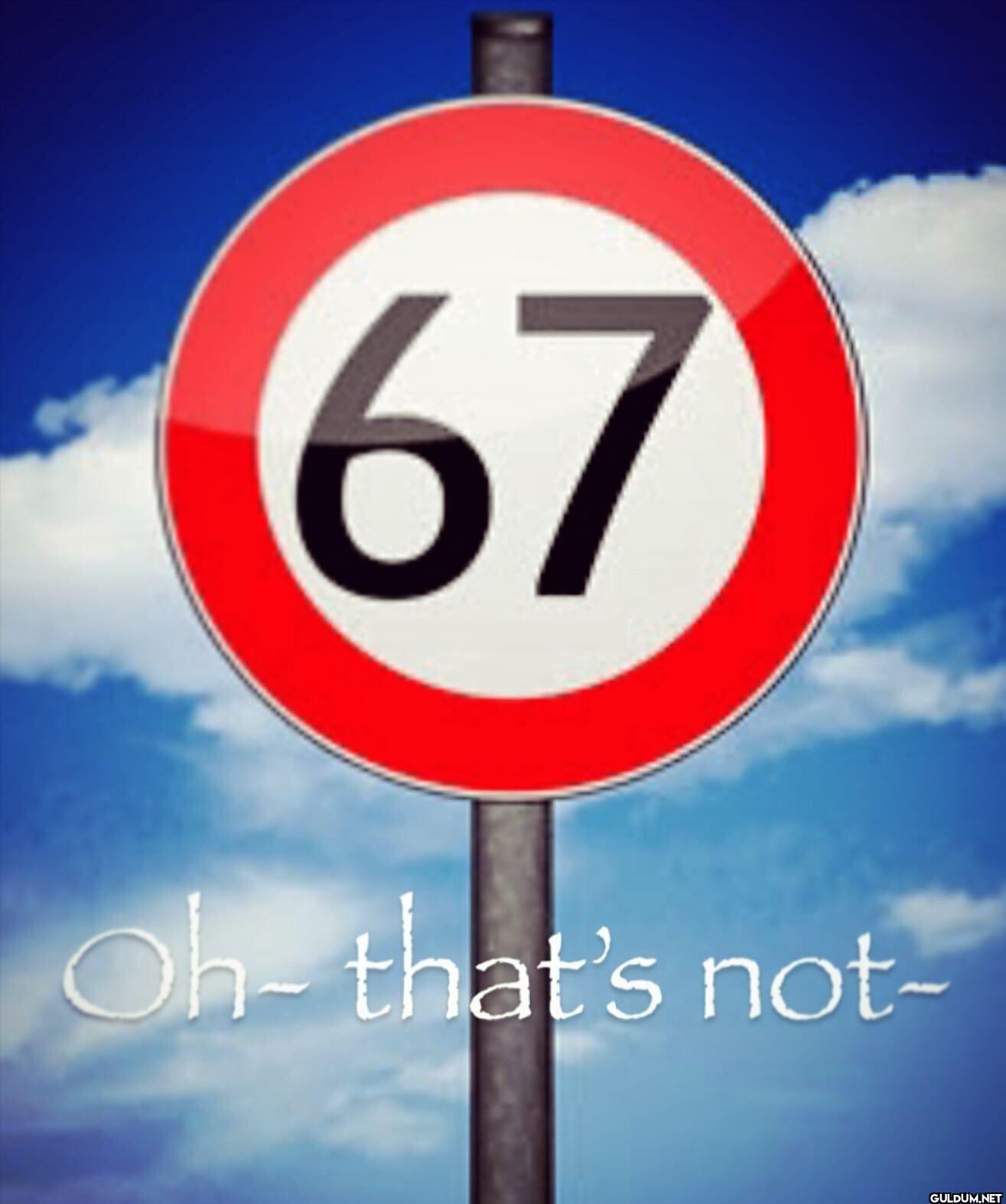 67 Oh that's not