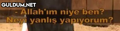 Allah'ım niye ben? Neyi...