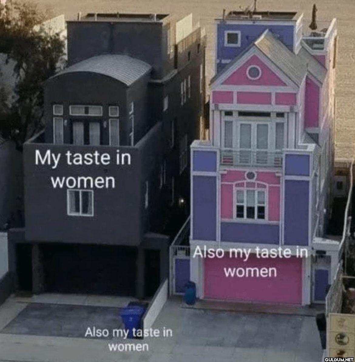 My taste in women Also my...