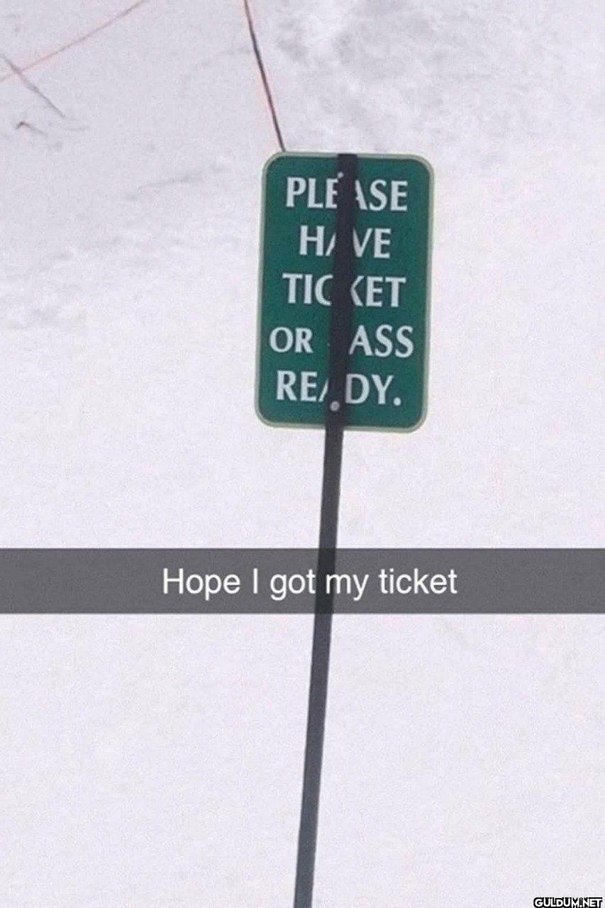 PLEASE HAVE TIC KET OR ASS...