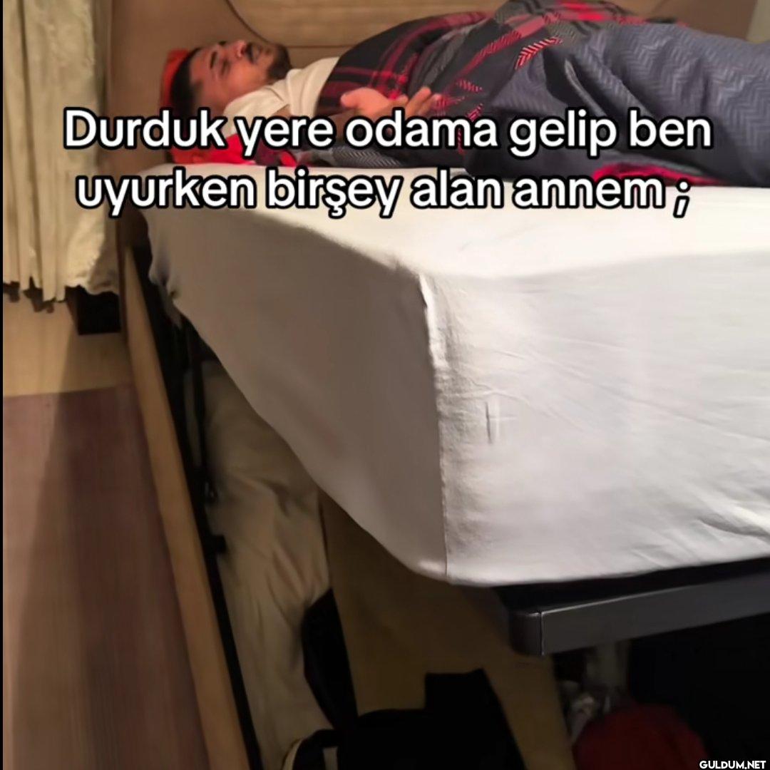 Durduk yere odama gelip...