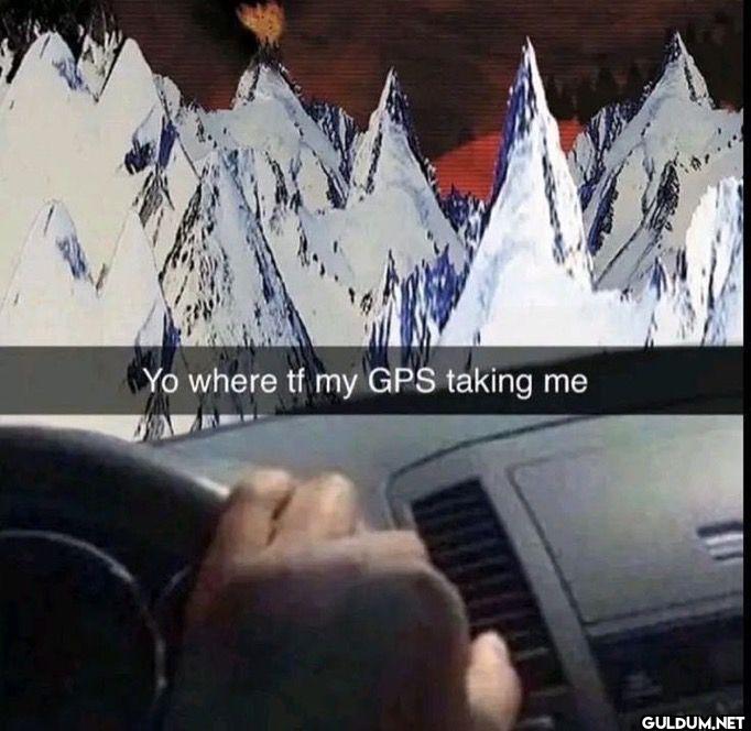 Yo where tf my GPS taking me