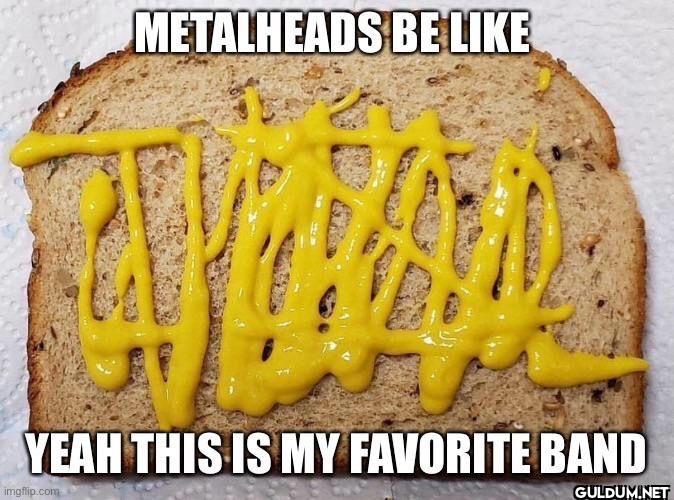 METALHEADS BE LIKE YEAH...