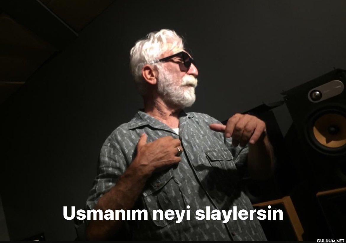 Usmanım neyi slaylersin