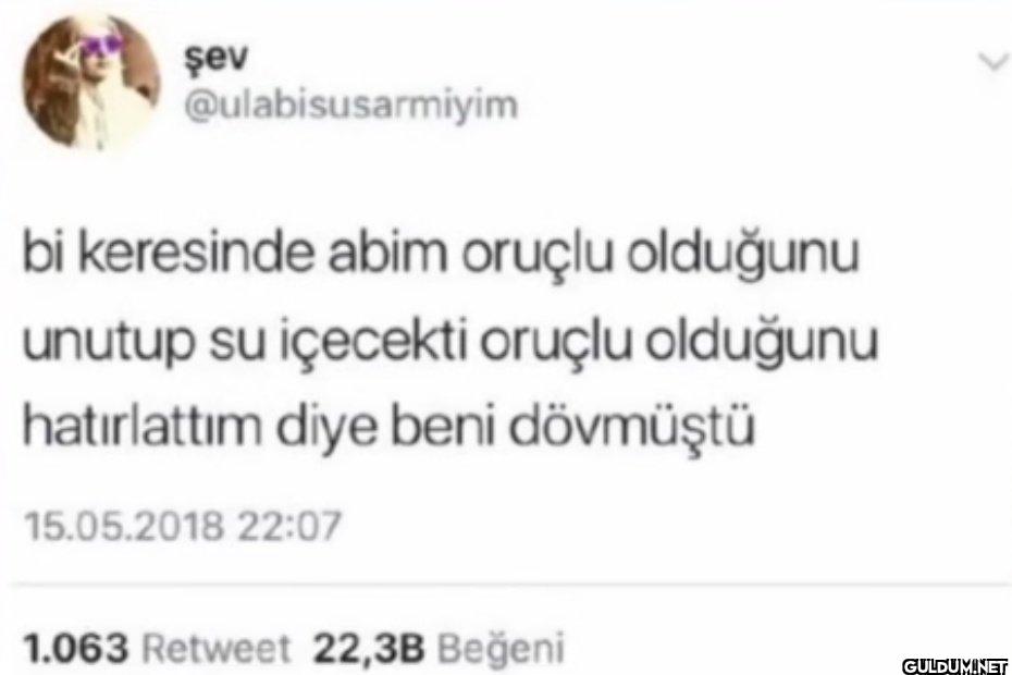 bi keresinde abim oruçlu...