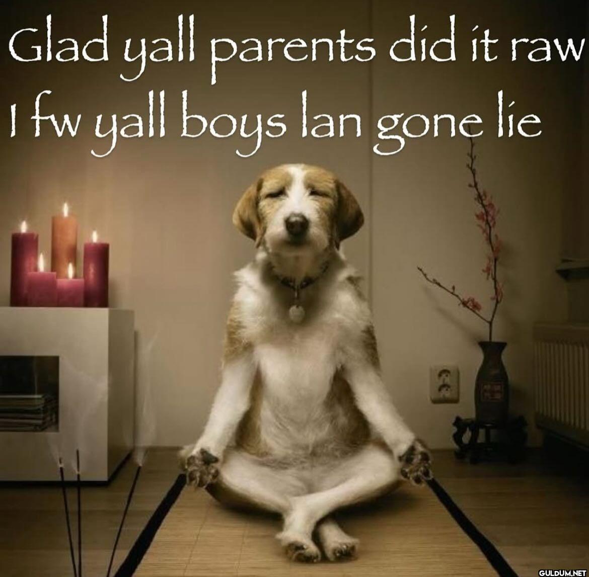Glad yall parents did it...
