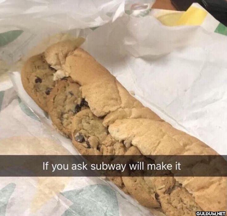 If you ask subway will make it