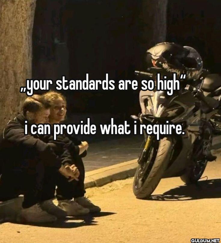 your standards are so high...