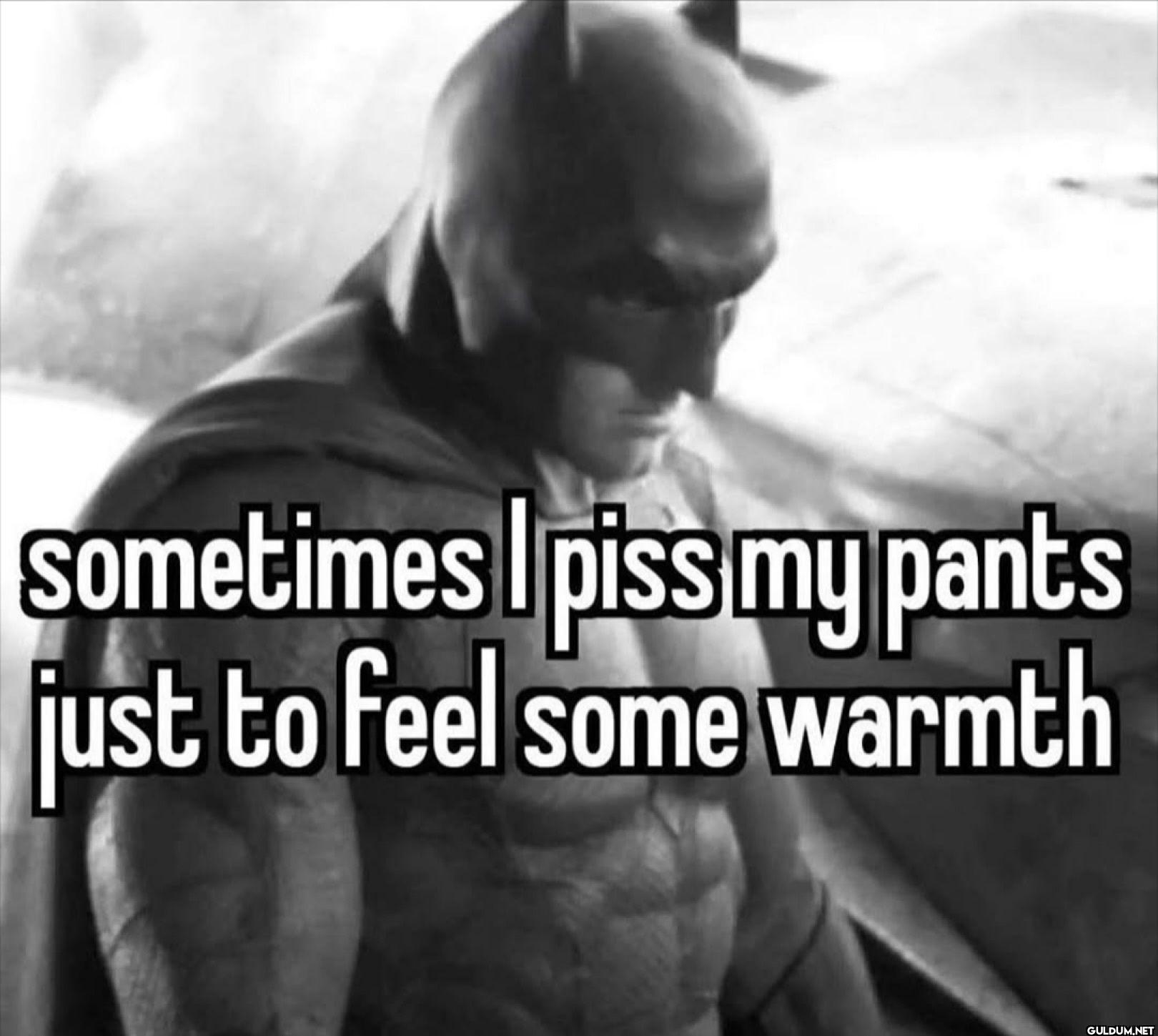 sometimes I piss my pants...