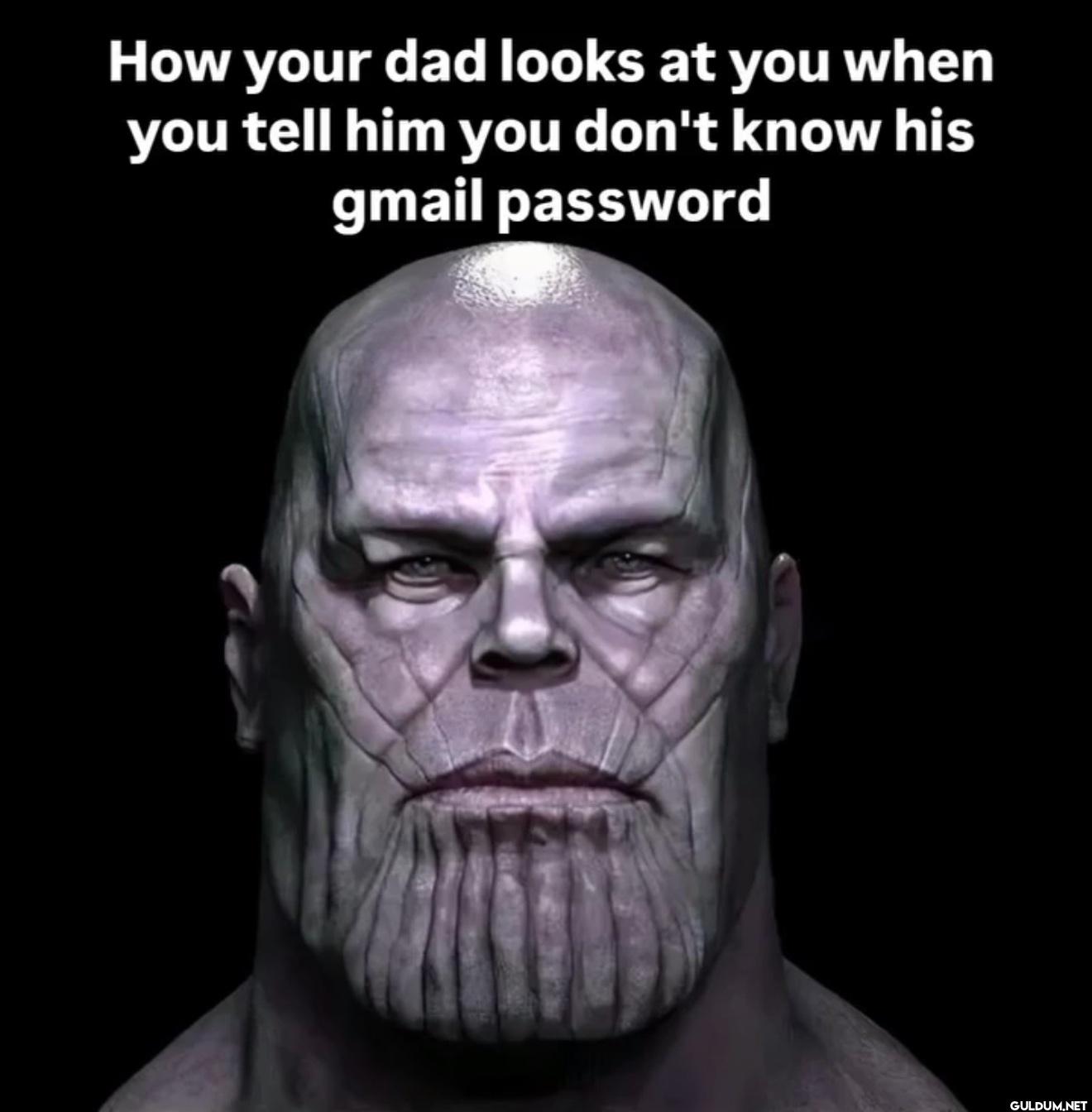 How your dad looks at you...