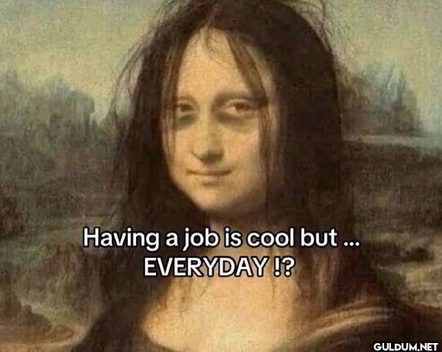 Having a job is cool but...