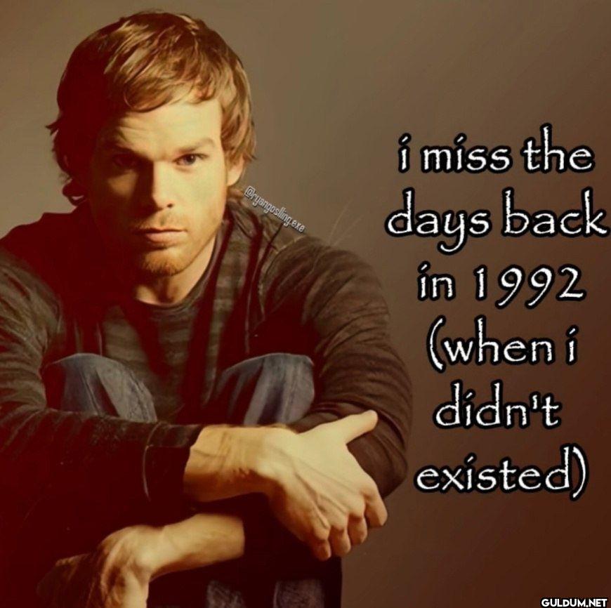 i miss the days back in...