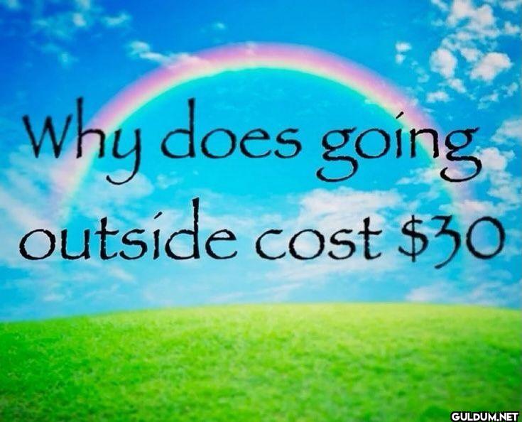 Why does going outside cost 30